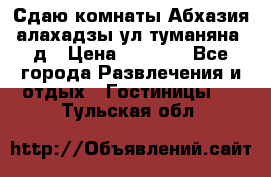 Сдаю комнаты Абхазия алахадзы ул.туманяна22д › Цена ­ 1 500 - Все города Развлечения и отдых » Гостиницы   . Тульская обл.